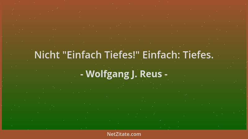 Wolfgang J. Reus - Nicht  "Einfach Tiefes! " Einfach: Tiefes....