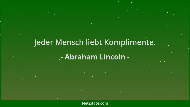Abraham Lincoln - Jeder Mensch liebt Komplimente....