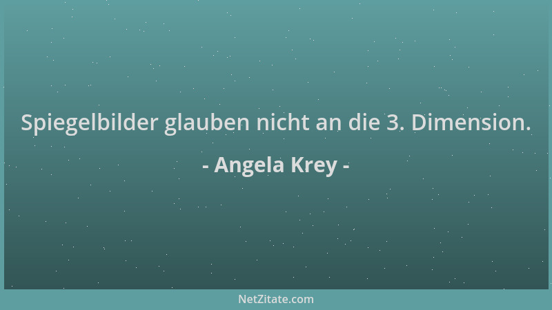 Angela Krey - Spiegelbilder glauben nicht an die 3. Dimension....