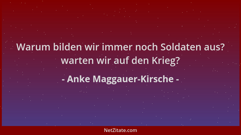 Anke Maggauer-Kirsche - Warum bilden wir immer noch Soldaten aus? warten wir auf den Krieg?...