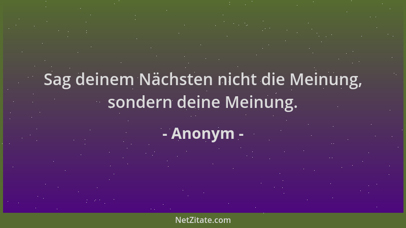 Anonym - Sag deinem Nächsten nicht die Meinung, sondern deine Meinung....