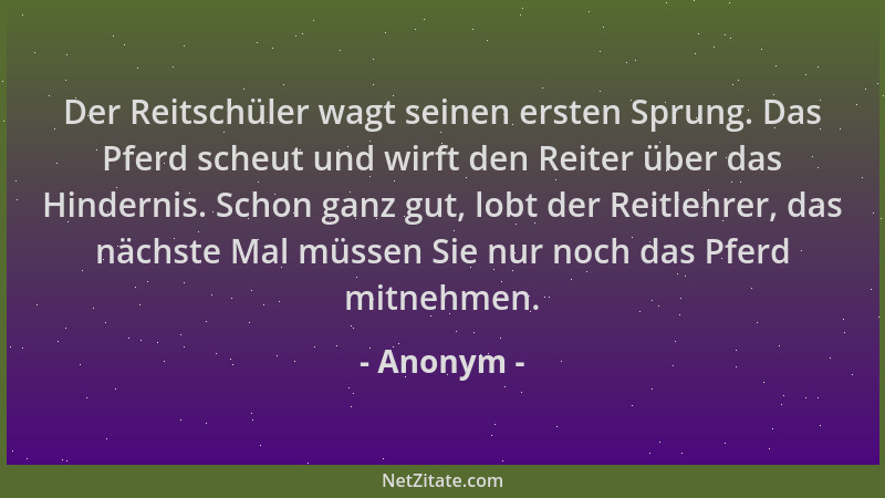 Anonym - Der Reitschüler wagt seinen ersten Sprung. Das Pferd scheut und wirft den Reiter über das Hindernis. Schon ganz gu...