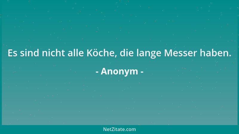 Anonym - Es sind nicht alle Köche, die lange Messer haben....