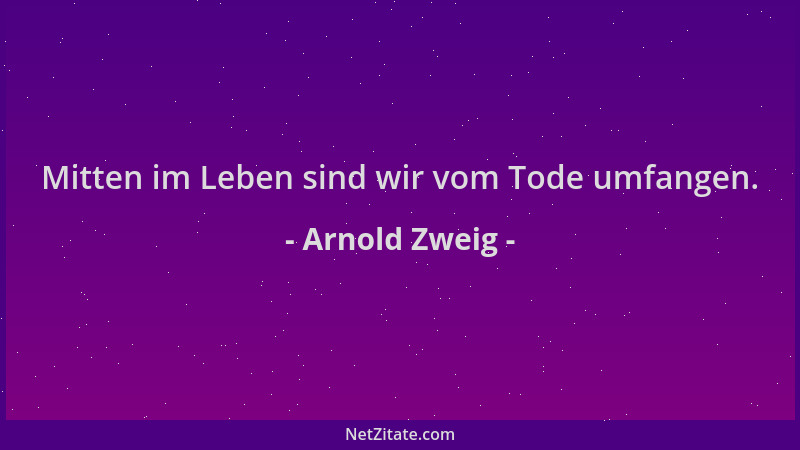 Arnold Zweig - Mitten im Leben sind wir vom Tode umfangen....