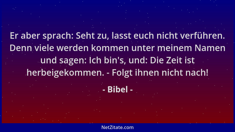 Bibel - Er aber sprach: Seht zu, lasst euch nicht verführen. Denn viele werden kommen unter meinem Namen und sagen: Ich bin...