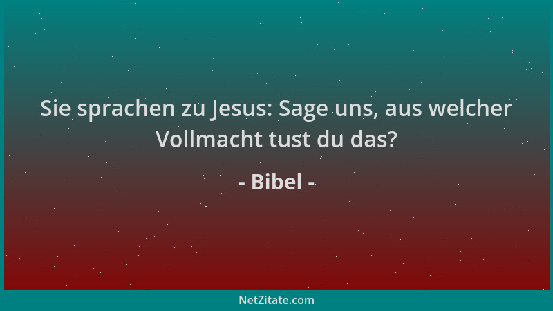 Bibel - Sie sprachen zu Jesus: Sage uns, aus welcher Vollmacht tust du das?...