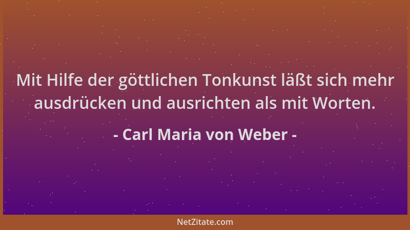 Carl Maria von Weber - Mit Hilfe der göttlichen Tonkunst läßt sich mehr ausdrücken und ausrichten als mit Worten....