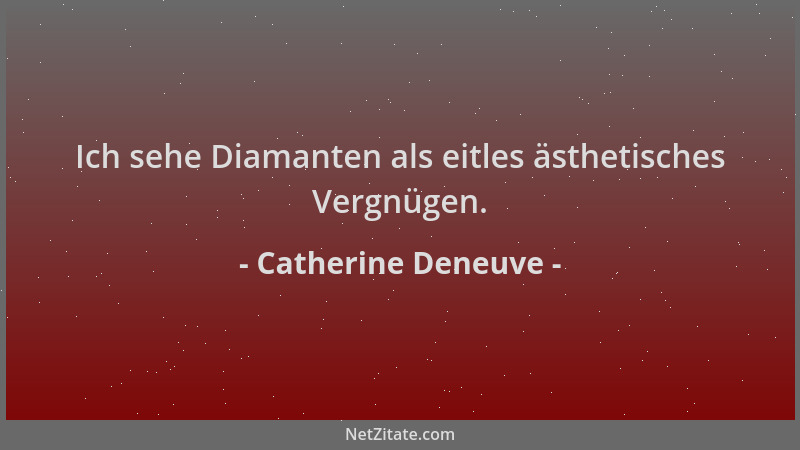Catherine Deneuve - Ich sehe Diamanten als eitles ästhetisches Vergnügen....