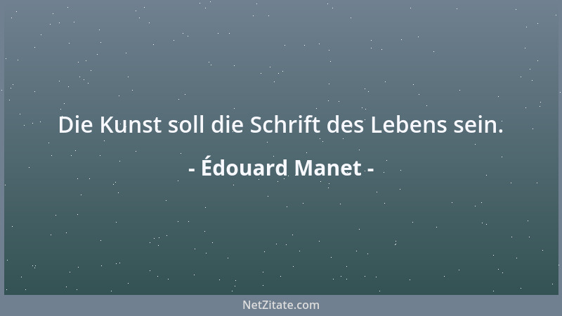 Édouard Manet - Die Kunst soll die Schrift des Lebens sein....