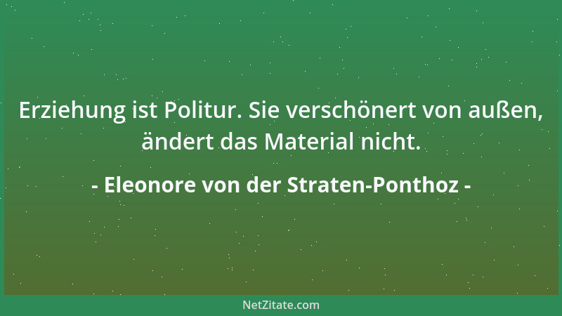 Eleonore von der Straten-Ponthoz - Erziehung ist Politur. Sie verschönert von außen, ändert das Material nicht....