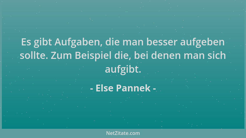 Else Pannek - Es gibt Aufgaben, die man besser aufgeben sollte. Zum Beispiel die, bei denen man sich aufgibt....