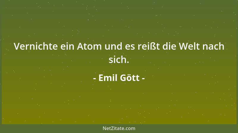 Emil Gött - Vernichte ein Atom und es reißt die Welt nach sich....
