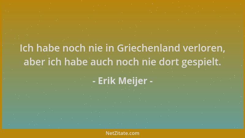 Erik Meijer - Ich habe noch nie in Griechenland verloren, aber ich habe auch noch nie dort gespielt....