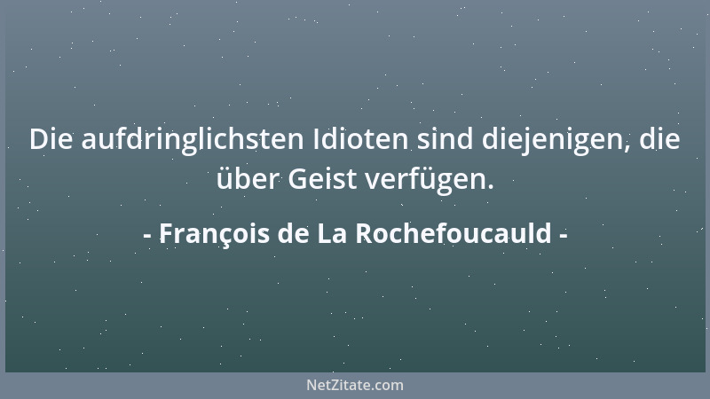 François de La Rochefoucauld - Die aufdringlichsten Idioten sind diejenigen, die über Geist verfügen....