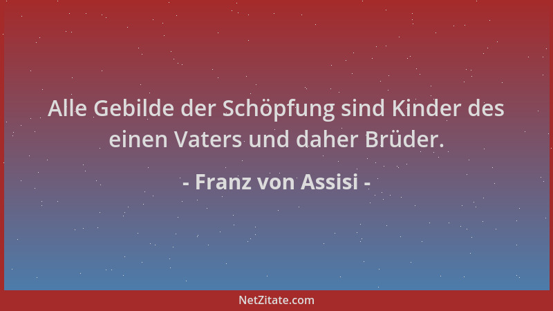 Franz von Assisi - Alle Gebilde der Schöpfung sind Kinder des einen Vaters und daher Brüder....