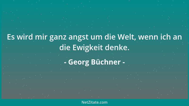 Georg Büchner - Es wird mir ganz angst um die Welt, wenn ich an die Ewigkeit denke....