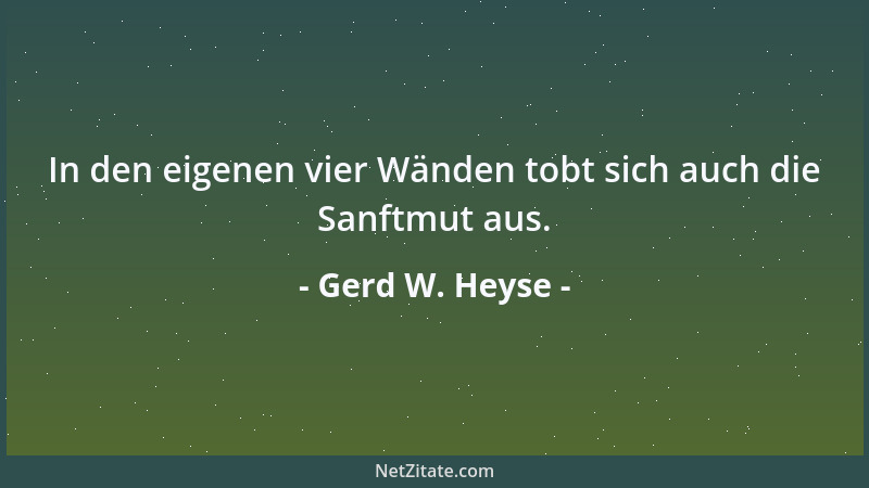 Gerd W. Heyse - In den eigenen vier Wänden tobt sich auch die Sanftmut aus....