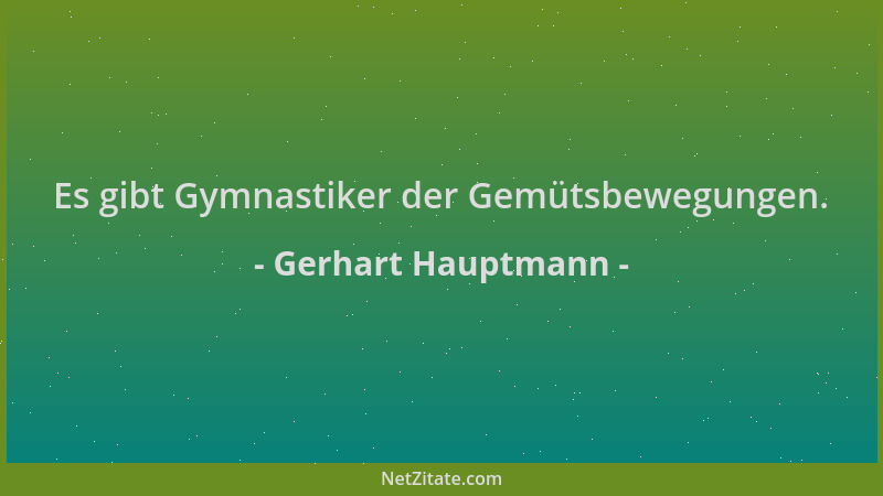 Gerhart Hauptmann - Es gibt Gymnastiker der Gemütsbewegungen....