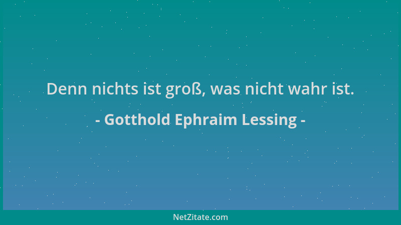 Gotthold Ephraim Lessing - Denn nichts ist groß, was nicht wahr ist....