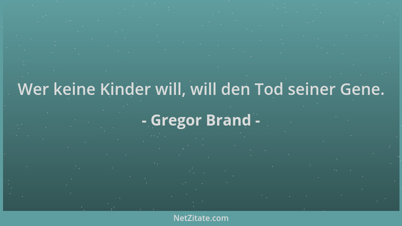 Gregor Brand - Wer keine Kinder will, will den Tod seiner Gene....