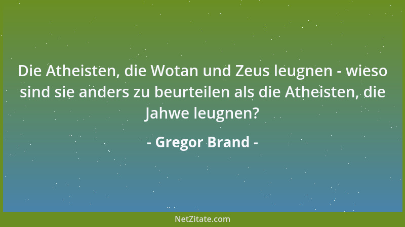 Gregor Brand - Die Atheisten, die Wotan und Zeus leugnen - wieso sind sie anders zu beurteilen als die Atheisten, die Jahwe...