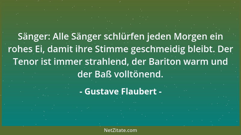 Gustave Flaubert - Sänger: Alle Sänger schlürfen jeden Morgen ein rohes Ei, damit ihre Stimme geschmeidig bleibt. Der Tenor...
