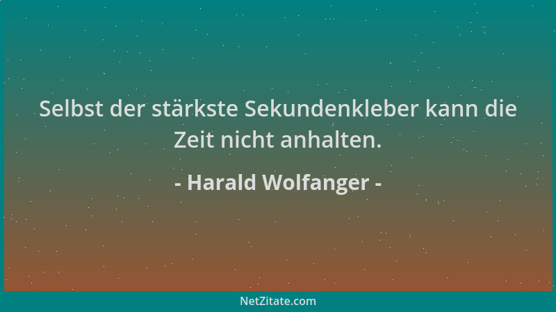 Harald Wolfanger - Selbst der stärkste Sekundenkleber kann die Zeit nicht anhalten....
