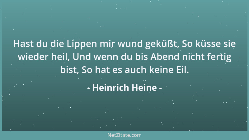 Heinrich Heine - Hast du die Lippen mir wund geküßt, So küsse sie wieder heil, Und wenn du bis Abend nicht fertig bist, So...