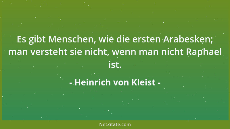 Heinrich von Kleist - Es gibt Menschen, wie die ersten Arabesken; man versteht sie nicht, wenn man nicht Raphael ist....