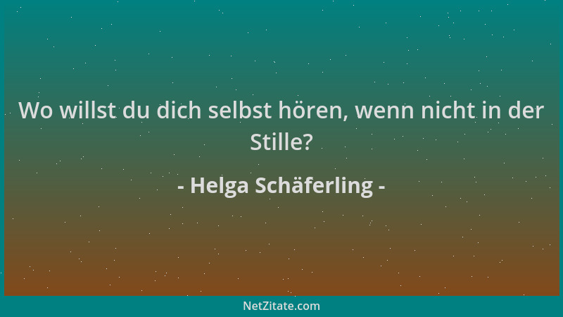 Helga Schäferling - Wo willst du dich selbst hören, wenn nicht in der Stille?...