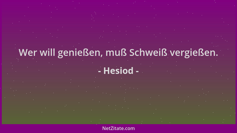 Hesiod - Wer will genießen, muß Schweiß vergießen....
