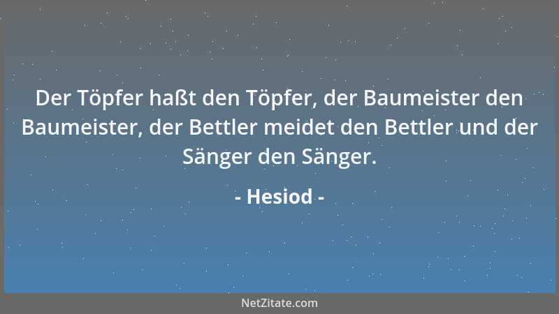 Hesiod - Der Töpfer haßt den Töpfer, der Baumeister den Baumeister, der Bettler meidet den Bettler und der Sänger den Sänge...