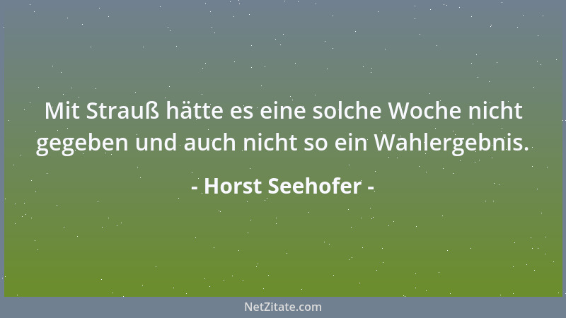 Horst Seehofer - Mit Strauß hätte es eine solche Woche nicht gegeben und auch nicht so ein Wahlergebnis....