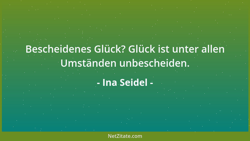Ina Seidel - Bescheidenes Glück? Glück ist unter allen Umständen unbescheiden....