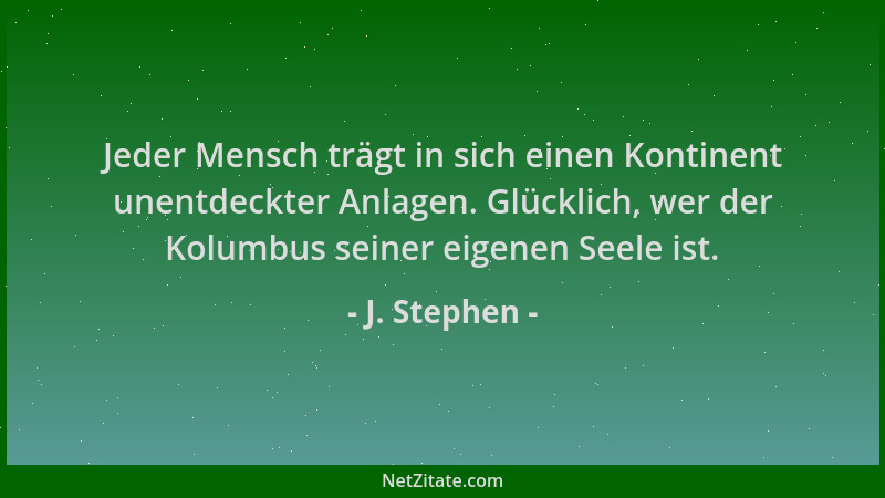 J. Stephen - Jeder Mensch trägt in sich einen Kontinent unentdeckter Anlagen. Glücklich, wer der Kolumbus seiner eigenen Se...