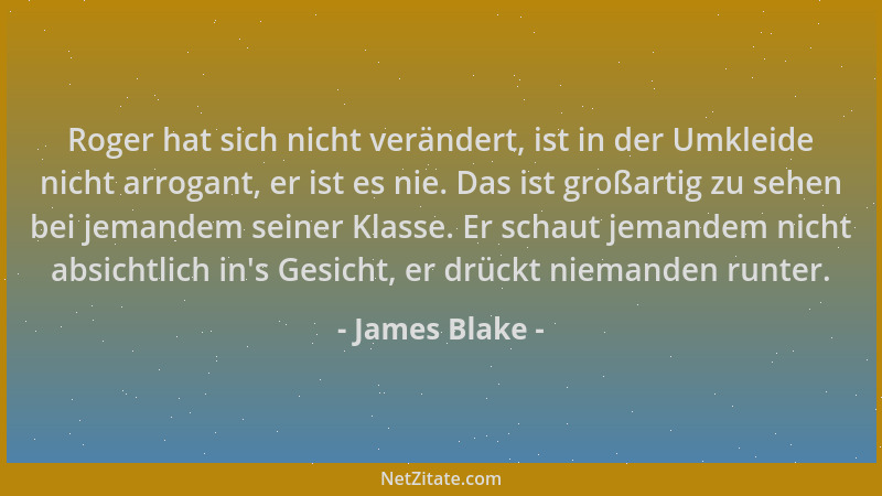 James Blake - Roger hat sich nicht verändert, ist in der Umkleide nicht arrogant, er ist es nie. Das ist großartig zu sehen...