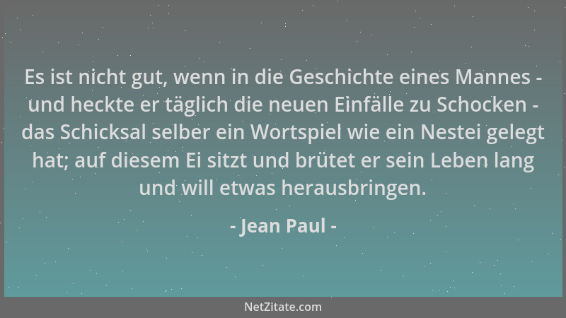 Jean Paul - Es ist nicht gut, wenn in die Geschichte eines Mannes - und heckte er täglich die neuen Einfälle zu Schocken -...