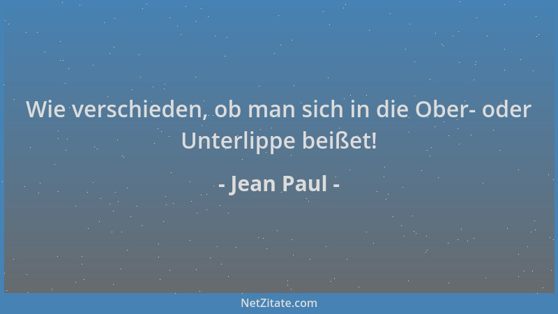 Jean Paul - Wie verschieden, ob man sich in die Ober- oder Unterlippe beißet!...