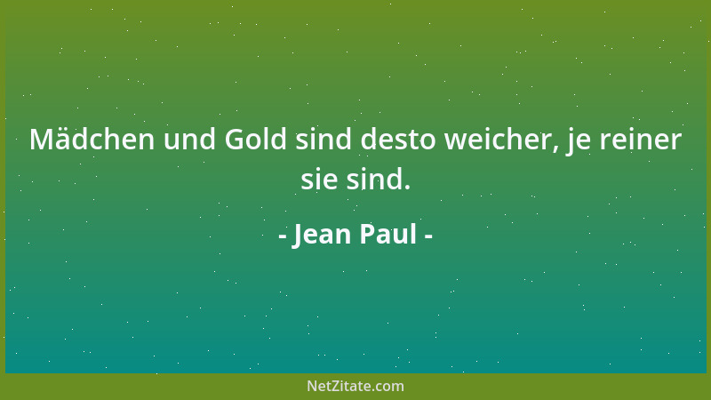 Jean Paul - Mädchen und Gold sind desto weicher, je reiner sie sind....