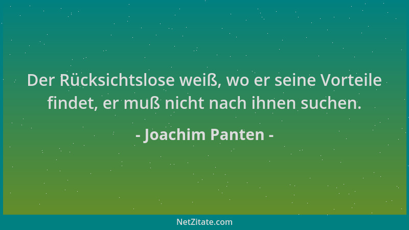 Joachim Panten - Der Rücksichtslose weiß, wo er seine Vorteile findet, er muß nicht nach ihnen suchen....