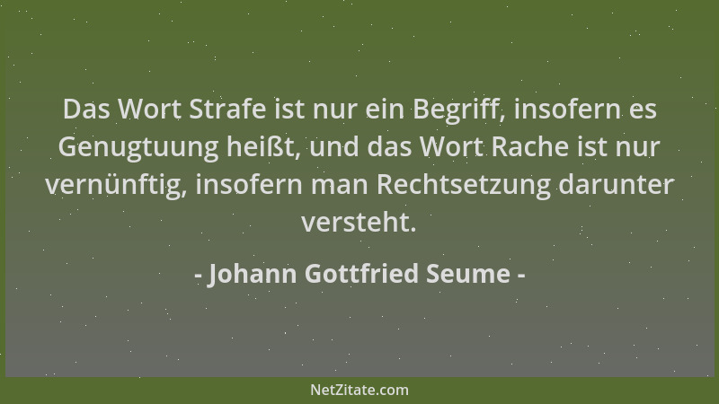 Johann Gottfried Seume - Das Wort Strafe ist nur ein Begriff, insofern es Genugtuung heißt, und das Wort Rache ist nur vern...