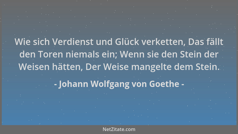 Johann Wolfgang von Goethe - Wie sich Verdienst und Glück verketten, Das fällt den Toren niemals ein; Wenn sie den Stein de...