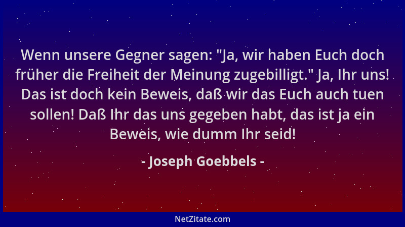 Joseph Goebbels - Wenn unsere Gegner sagen:  "Ja, wir haben Euch doch früher die Freiheit der Meinung zugebilligt. " Ja, Ihr...