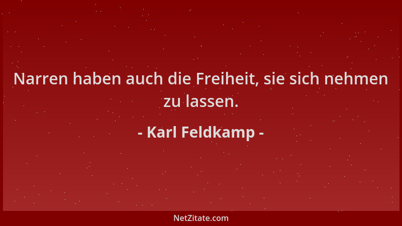 Karl Feldkamp - Narren haben auch die Freiheit, sie sich nehmen zu lassen....