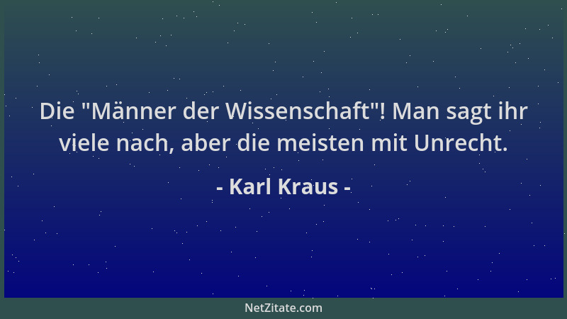 Karl Kraus - Die  "Männer der Wissenschaft "! Man sagt ihr viele nach, aber die meisten mit Unrecht....