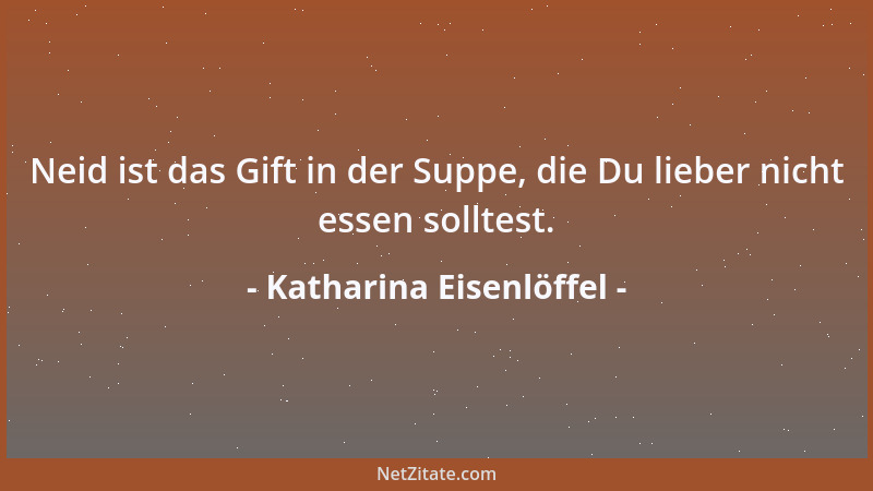 Katharina Eisenlöffel - Neid ist das Gift in der Suppe, die Du lieber nicht essen solltest....