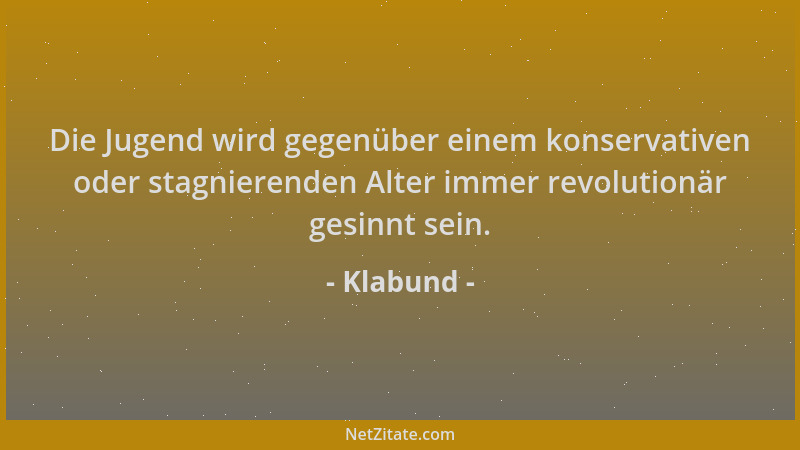 Klabund - Die Jugend wird gegenüber einem konservativen oder stagnierenden Alter immer revolutionär gesinnt sein....