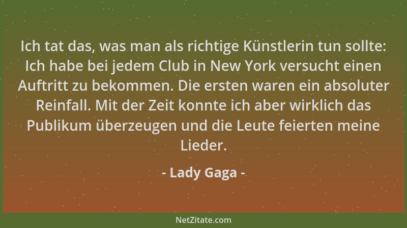 Lady Gaga - Ich tat das, was man als richtige Künstlerin tun sollte: Ich habe bei jedem Club in New York versucht einen Auf...