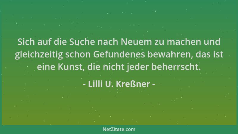 Lilli U. Kreßner - Sich auf die Suche nach Neuem zu machen und gleichzeitig schon Gefundenes bewahren, das ist eine Kunst,...
