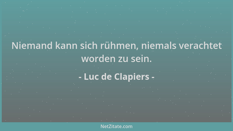 Luc de Clapiers - Niemand kann sich rühmen, niemals verachtet worden zu sein....